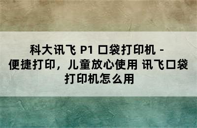 科大讯飞 P1 口袋打印机 - 便捷打印，儿童放心使用 讯飞口袋打印机怎么用